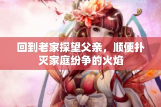 回到老家探望父亲，顺便扑灭家庭纷争的火焰