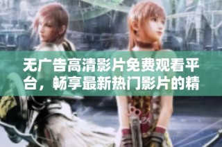 无广告高清影片免费观看平台，畅享最新热门影片的精彩体验