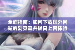 全面指南：如何下载国外网站的浏览器并提高上网体验
