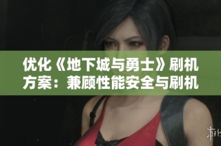 优化《地下城与勇士》刷机方案：兼顾性能安全与刷机效率的全面指南