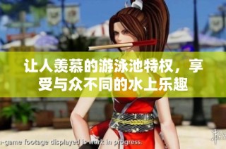 让人羡慕的游泳池特权，享受与众不同的水上乐趣