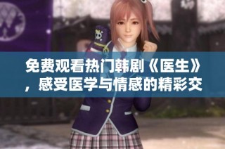 免费观看热门韩剧《医生》，感受医学与情感的精彩交织