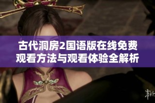 古代洞房2国语版在线免费观看方法与观看体验全解析