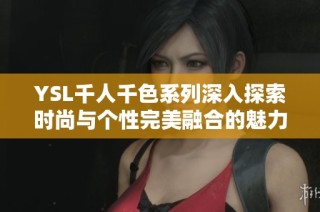 YSL千人千色系列深入探索时尚与个性完美融合的魅力