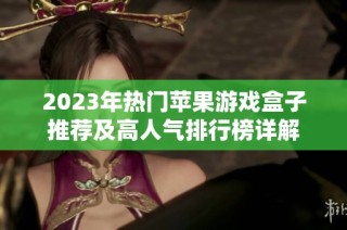 2023年热门苹果游戏盒子推荐及高人气排行榜详解