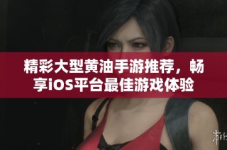 精彩大型黄油手游推荐，畅享iOS平台最佳游戏体验