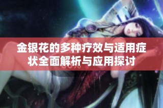金银花的多种疗效与适用症状全面解析与应用探讨