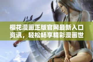 樱花漫画正版官网最新入口资讯，轻松畅享精彩漫画世界