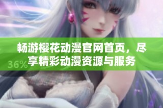 畅游樱花动漫官网首页，尽享精彩动漫资源与服务