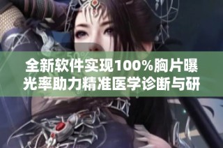 全新软件实现100%胸片曝光率助力精准医学诊断与研究