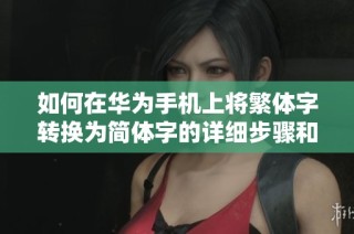 如何在华为手机上将繁体字转换为简体字的详细步骤和方法解析