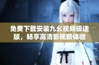 免费下载安装九幺视频极速版，畅享高清影视新体验