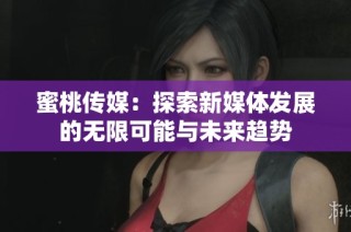 蜜桃传媒：探索新媒体发展的无限可能与未来趋势