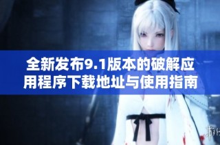 全新发布9.1版本的破解应用程序下载地址与使用指南
