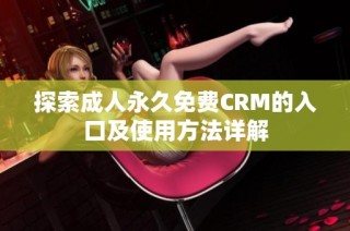 探索成人永久免费CRM的入口及使用方法详解