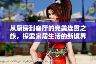 从厨房到客厅的完美连贯之旅，探索家居生活的新境界