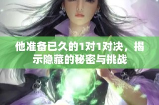 他准备已久的1对1对决，揭示隐藏的秘密与挑战