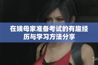 在姨母家准备考试的有趣经历与学习方法分享