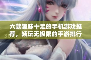 六款趣味十足的手机游戏推荐，畅玩无极限的手游排行榜分享等你来探索