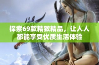 探索69款精致精品，让人人都能享受优质生活体验