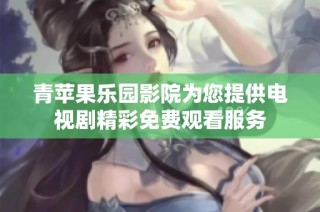 青苹果乐园影院为您提供电视剧精彩免费观看服务