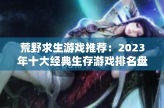 荒野求生游戏推荐：2023年十大经典生存游戏排名盘点