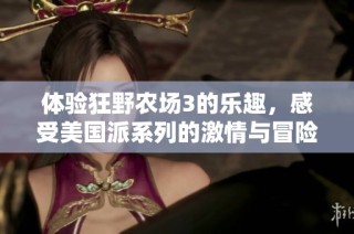 体验狂野农场3的乐趣，感受美国派系列的激情与冒险