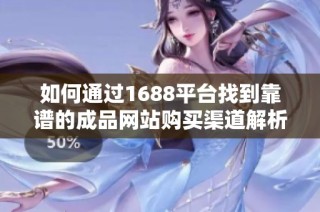 如何通过1688平台找到靠谱的成品网站购买渠道解析