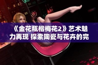《金花瓶楷梅花2》艺术魅力再现 探索陶瓷与花卉的完美结合