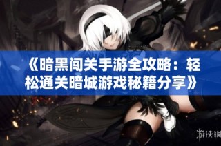 《暗黑闯关手游全攻略：轻松通关暗城游戏秘籍分享》