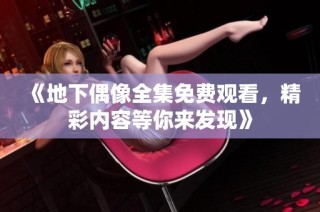 《地下偶像全集免费观看，精彩内容等你来发现》