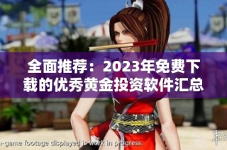 全面推荐：2023年免费下载的优秀黄金投资软件汇总与评测
