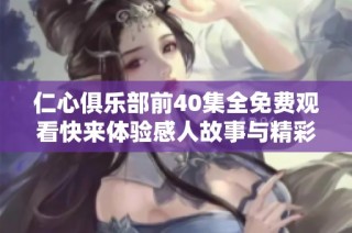 仁心俱乐部前40集全免费观看快来体验感人故事与精彩剧情