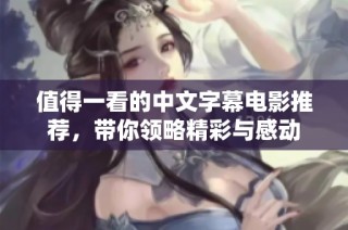 值得一看的中文字幕电影推荐，带你领略精彩与感动