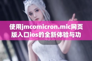 使用jmcomicron.mic网页版入口ios的全新体验与功能解析