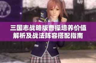 三国志战略版曹操培养价值解析及战法阵容搭配指南