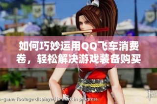 如何巧妙运用QQ飞车消费卷，轻松解决游戏装备购买问题的方法介绍