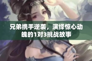 兄弟携手逆袭，演绎惊心动魄的1对3挑战故事