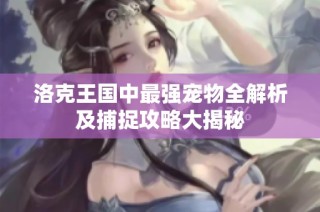 洛克王国中最强宠物全解析及捕捉攻略大揭秘