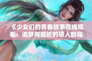 《少女们的青春故事在线观看：追梦与成长的感人旅程》