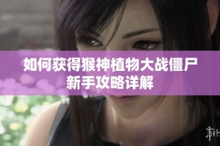 如何获得猴神植物大战僵尸新手攻略详解