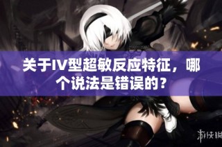 关于IV型超敏反应特征，哪个说法是错误的？
