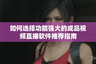 如何选择功能强大的成品视频直播软件推荐指南