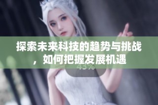 探索未来科技的趋势与挑战，如何把握发展机遇