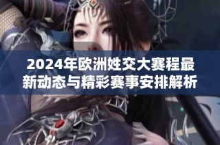 2024年欧洲姓交大赛程最新动态与精彩赛事安排解析