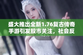 盛大推出全新1.76复古传奇手游引发股市关注，社会反响热烈
