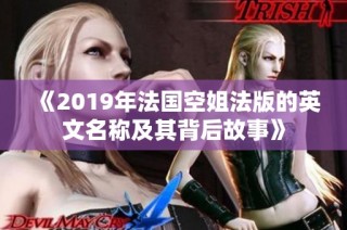 《2019年法国空姐法版的英文名称及其背后故事》