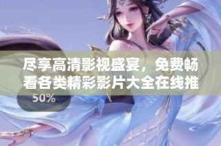 尽享高清影视盛宴，免费畅看各类精彩影片大全在线推荐