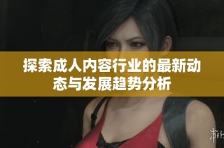 探索成人内容行业的最新动态与发展趋势分析