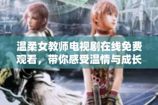 温柔女教师电视剧在线免费观看，带你感受温情与成长的故事